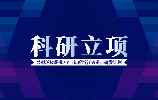 興源環(huán)境獲批“2021年度浙江省重點(diǎn)研發(fā)計(jì)劃”！